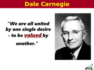 “We are all united
by one single desire
- to be valued by
another.”
Dale Carnegie
 