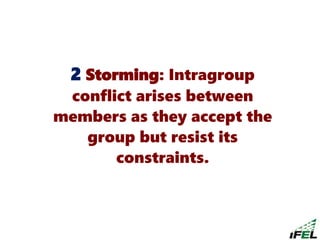 2 Storming: Intragroup
conflict arises between
members as they accept the
group but resist its
constraints.
 