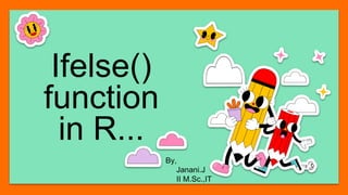 Ifelse()
function
in R...
By,
Janani.J
II M.Sc.,IT
 