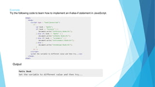 Example
Try the following code to learn how to implement an if-else-if statement in JavaScript.
Output
 