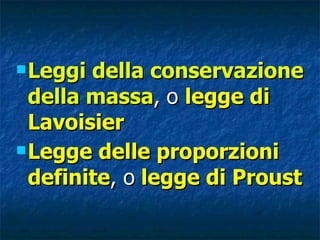 Leggi della conservazione della massa , o  legge di Lavoisier Legge delle proporzioni definite , o  legge di Proust 