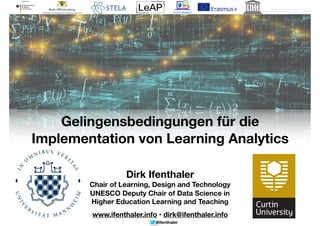 @ifenthaler
https://towardsdatascience.com/10-machine-
learning-algorithms-you-need-to-know-77fb0055fe0
Dirk Ifenthaler
Chair of Learning, Design and Technology
UNESCO Deputy Chair of Data Science in
Higher Education Learning and Teaching
www.ifenthaler.info • dirk@ifenthaler.info
Gelingensbedingungen für die
Implementation von Learning Analytics
 