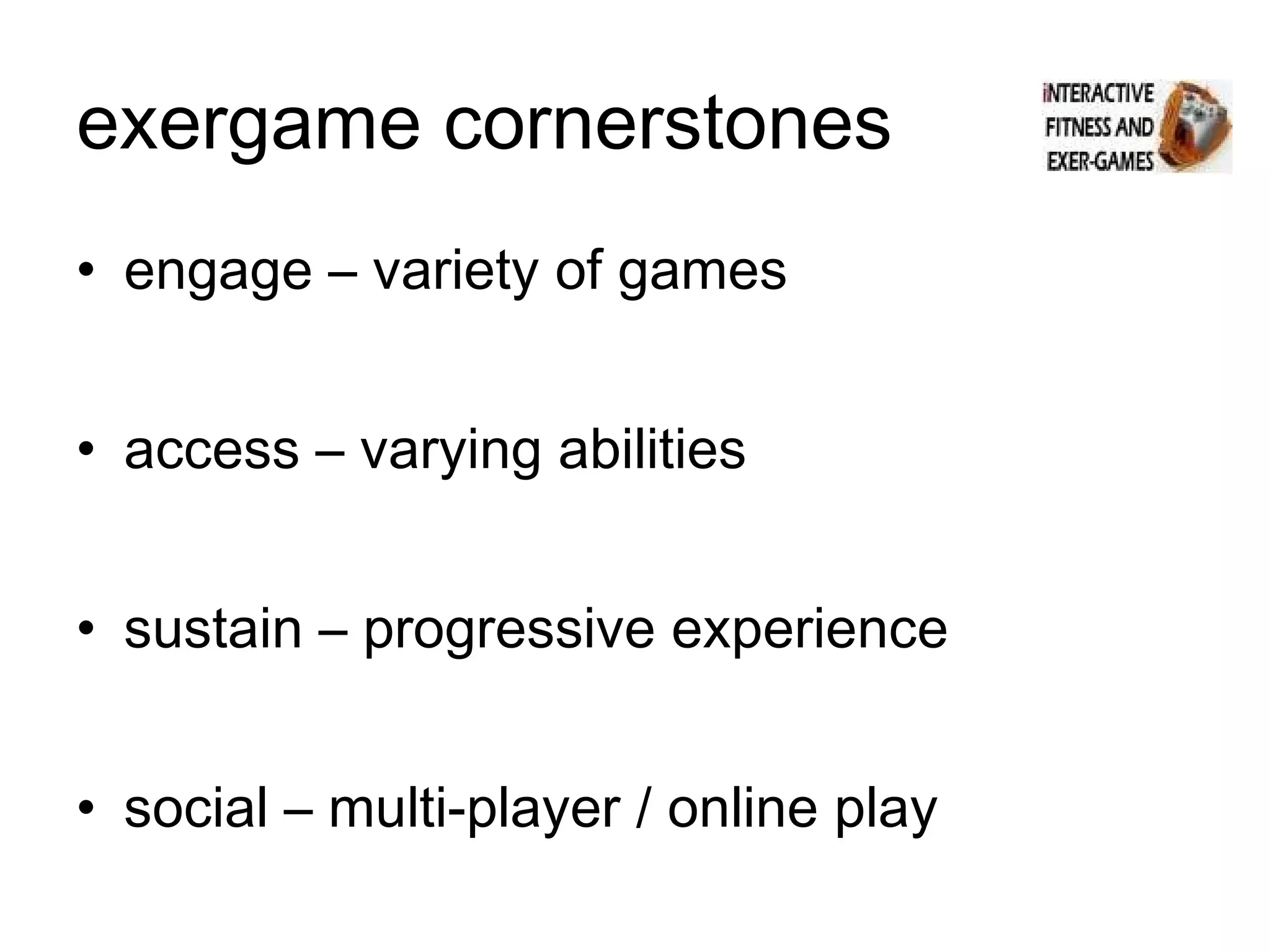 exergame cornerstones engage – variety of games access – varying abilities sustain – progressive experience social – multi-player / online play 