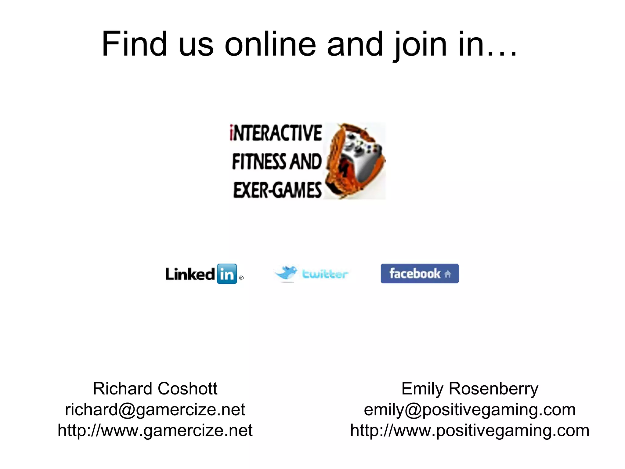 Find us online and join in… Richard Coshott [email_address] http://www.gamercize.net Emily Rosenberry [email_address] http://www.positivegaming.com 