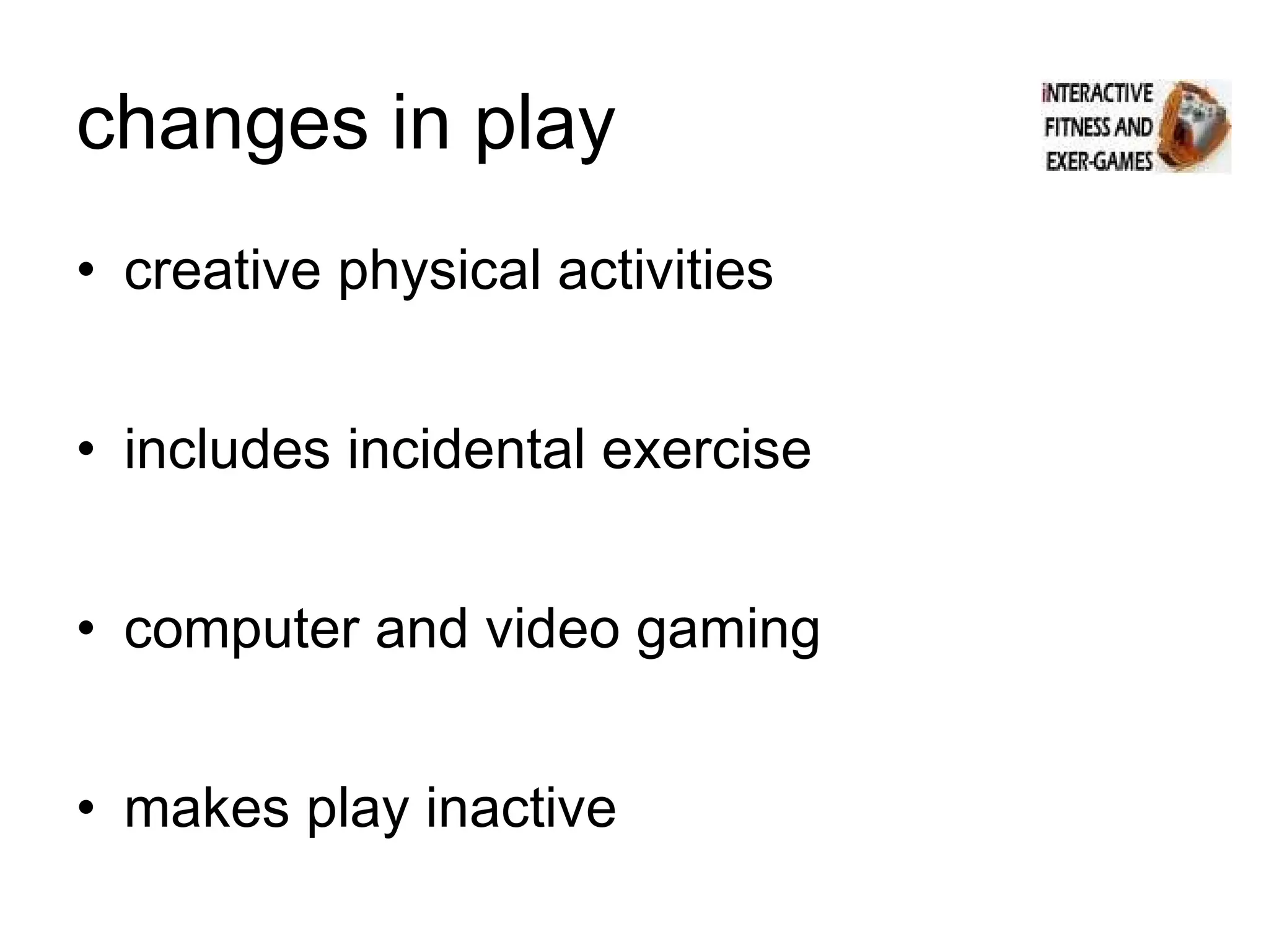 changes in play creative physical activities includes incidental exercise computer and video gaming makes play inactive  