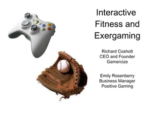 Interactive  Fitness and Exergaming Richard Coshott CEO and Founder Gamercize Emily Rosenberry Business Manager Positive Gaming 