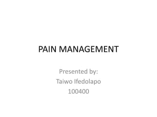 PAIN MANAGEMENT
Presented by:
Taiwo Ifedolapo
100400
 
