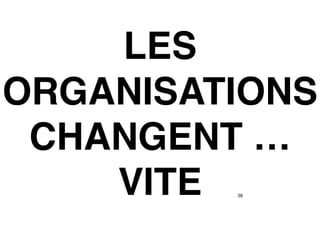 38
LES
ORGANISATIONS
CHANGENT …
VITE
 