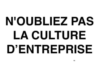 46
N'OUBLIEZ PAS
LA CULTURE
D’ENTREPRISE
 