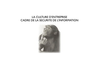 LA CULTURE D’ENTREPRISE
CADRE DE LA SECURITE DE L’INFORMATION
 