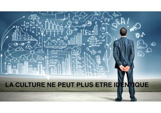 LA CULTURE NE PEUT PLUS ETRE IDENTIQUE
 