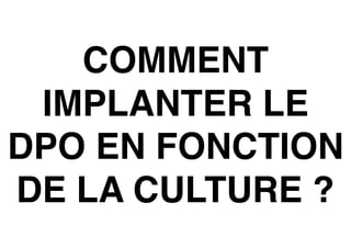 COMMENT
IMPLANTER LE
DPO EN FONCTION
DE LA CULTURE ?
 