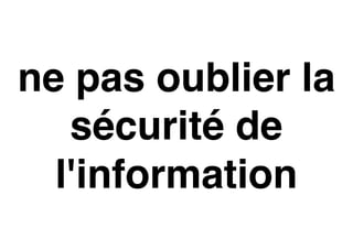 ne pas oublier la
sécurité de
l'information
 