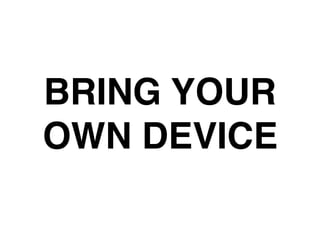 BRING YOUR
OWN DEVICE
 