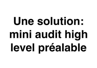 Une solution:
mini audit high
level préalable
 
