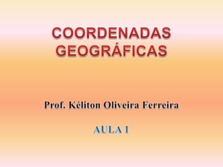 COORDENADAS GEOGRÁFICAS Prof. Kéliton Oliveira Ferreira AULA 1 