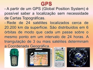 GPS A partir de um GPS (Global Position System) é possível saber a localização sem necessidade de Cartas Topográficas.