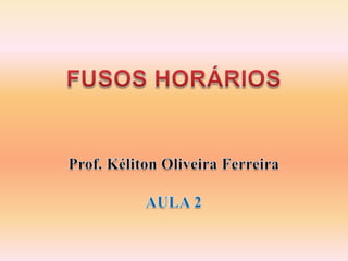 FUSOS HORÁRIOS Prof. Kéliton Oliveira Ferreira AULA 2 