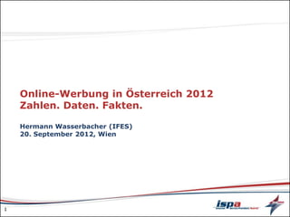 Online-Werbung in Österreich 2012
    Zahlen. Daten. Fakten.

    Hermann Wasserbacher (IFES)
    20. September 2012, Wien




1
 
