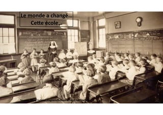 Source:	hOp://school.stagnesoQohemia.org/OldClass5.jpg	
Le	monde	a	changé…
CeOe	école…
 