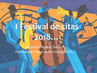 I Festival de citas
2018…
Alejandro Morera Torres.
Informática y Técnicas de Investigación.
 
