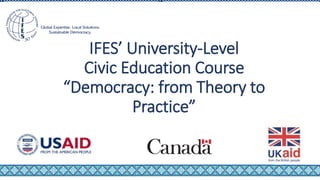 IFES’ University-Level
Civic Education Course
“Democracy: from Theory to
Practice”
 