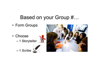 Based on your Group #…
•  Form Groups

•  Choose
  –  1 Storyteller

  –  1 Scribe
 
