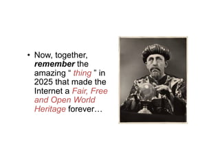 •  Now, together,
   remember the
   amazing “ thing ” in
   2025 that made the
   Internet a Fair, Free
   and Open World
   Heritage forever…
 
