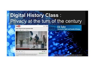 Digital History Class :
Privacy at the turn of the century




                    http://ec.europa.eu/justice/data-protection/
 