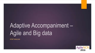 Adaptive Accompaniment –
Agile and Big data
IFFAT MALIHA
 