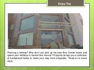 Planning a holiday? Why don’t you pick up the best Iffco Chowk hotels and
spend your holidays in hassle free manner? Enjoytrip brings you a collection
of handpicked hotels to make your stay more enjoyable. Read on to know
more.
Enjoy Trip
 