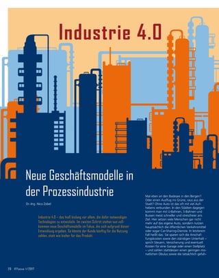20	 IFFocus 1/2017
Industrie 4.0
Industrie 4.0 – das hieß bislang vor allem, die dafür notwendigen
Technologien zu entwickeln. Im zweiten Schritt stehen nun voll-
kommen neue Geschäftsmodelle im Fokus, die sich aufgrund dieser
Entwicklung ergeben. So könnte der Kunde künftig für die Nutzung
zahlen, statt wie bisher für das Produkt.
Neue Geschäftsmodelle in
der Prozessindustrie Mal eben an den Badesee in den Bergen?
Oder einen Ausflug ins Grüne, raus aus der
Stadt? Ohne Auto ist das oft mit viel Auf­
hebens verbunden. In den Städten dagegen
kommt man mit U-Bahnen, S-Bahnen und
Bussen meist schneller und stressfreier ans
Ziel. Hier setzen viele Menschen gar nicht
mehr auf das eigene Auto, sondern nutzen
hauptsächlich die öffentlichen Verkehrsmittel
oder sogar Car-Sharing-Dienste. In letzterem
Fall heißt das: Sie sparen sich die Anschaf-
fungskosten sowie den ständigen Unterhalt –
sprich Steuern, Versicherung und eventuell
Kosten für eine Garage oder einen Stellplatz
– und zahlen stattdessen einen geringen mo-
natlichen Obulus sowie die tatsächlich gefah-
Dr.-Ing. Nico Zobel
 