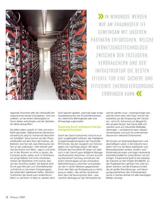 26	 IFFocus 1/2017
rechnet werden muss – kostengünstiger sein,
weil der Strom dann sehr teuer und ein Ver-
kaufserlös aus der Einspeisung sehr lukrativ
ist«, nennt Dr. Komarnicki ein Beispiel für
den privaten Nutzer. Das Ganze ließe sich
natürlich auch auf industrielle Maßstäbe
übertragen – und bekommt dann absolut
nennenswerte und auch für Unternehmen
ökonomisch relevante Dimensionen.
Der Einsatz von Batteriegroßspeichern und
abschaltbaren Lasten in der Industrie kann
daher nicht nur die Netze stabilisieren und
Netzausbaukosten senken, sondern auch
Kostenreduzierungen und sogar interessante
Geschäftsmodelle für Unternehmen mit sich
bringen. Entsprechend groß ist das Interesse
der Industrie an dem Projekt WindNODE. Zu
den Projektpartnern gehören hier unter an­
derem Siemens und die Infraleuna GmbH,
das als großes Dienstleistungs- und Versor-
gungsunternehmen den Chemiestandort
Leuna in Sachsen-Anhalt mit allen benötigten
Medien versorgt.
liche Speicher geladen, eventuell sogar einige
Zusatzverbraucher wie Druckluftkompresso-
ren, elektrische Wärmegeräte oder eine
Klima­
anlage zugeschaltet.
Steuerung durch intelligente Energie­
managementsysteme
Damit das Ganze funktioniert, braucht es je-
doch ausgeklügelte Software: das intelligente
Energiemanagementsystem der Fraunhofer-
IFF-Forscher, das den Ausgleich von Stroman-
gebot und -nachfrage steuert. Mit dieser
Software des Fraunhofer IFF lassen sich aber
auch in der Zukunft ganz alltägliche Manage-
mentfunktionen berechnen. So kann es künf-
tig ökonomisch durchaus sinnvoll sein, bei
einem Stromengpass auf das vorhandene
Elektrofahrzeug zu verzichten und stattdes-
sen den in seinen Batterien gespeicherten
Strom dem Netz per Rückspeisung zur Verfü-
gung zu stellen. »Bei solchen Situationen
kann dann die Nutzung eines Taxis – was
natür­
lich abhängig von der Fahrtstrecke be-
regionale Stromnetz oder die individuelle Ver-
sorgung eines Hauses einzuspeisen. Und zum
anderen, um bei einem Überangebot an
Strom diesen aufzufangen und die überlaste-
ten Netze abzupuffern.
Die Zellen liefern jeweils 3,7 Volt und sind in
Reihe geschaltet. Während eines Demonstra-
tionsversuchs zeigt Dr. Komarnicki Besuchern
ein Schaltbild. Strom kommt von den Photo-
voltaikzellen auf dem Dach des Instituts, die
Batterien sind fast voll, zwei Elektroautos ste-
hen an den Ladesäulen. »Wir nehmen jetzt
mal das Institut vom Netz«, sagt er und schal-
tet. In den Räumen ist nichts zu spüren, die
Computer laufen weiter, auch im Technikum,
wo einige Roboter ihre Arme schwenken,
merken die Mitarbeiter nicht einmal, dass
sich der Stromfluss ändert. Die Batterie wird
für ein paar Minuten zum Stromlieferanten
und könnte so, bei einem Energieengpass,
das lokale Netz stabilisieren helfen. Natürlich
funktioniert das Ganze auch andersherum:
Wenn zu viel Strom im Netz ist, werden sämt-
»In WindNODE werden
wir am Fraunhofer IFF
gemeinsam mit unseren
Partnern erforschen, welche
Vernetzungstechnologie
zwischen den Erzeugern,
Verbrauchern und der
Infrastruktur die besten
Effekte für eine sichere und
effiziente Energieversorgung
erbringen kann.«
 