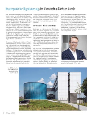 8 IFFocus 1/2018
Die Digitalisierung der europäischen Industrie
gehört zu den zentralen Zielen der Europäi-
schen Union. Teil davon ist die Initiative »Digi-
tal Innovation Hubs«, die von der EU-Kom-
mission 2016 ins Leben gerufen wurde. Euro-
paweit werden jährlich 100 Millionen Euro
aus dem EU-Forschungsrahmenprogramm
Horizont 2020 für regional ausgerichtete
Digital Innovation Hubs, also Einrichtungen
zur Förderung digitaler Innovationen, inves-
tiert. Die EU will so insbesondere die regiona-
le und grenzüberschreitende Zusammenarbeit
im Bereich der Digitalisierung, europaweite
thematische Partnerschaften sowie den
Erfahrungsaustausch zum Nutzen aller betei-
ligten Akteure unterstützen.
In Sachsen-Anhalt wurde mit dem »Virtual
Development and Training Centre« (VDTC)
des Fraunhofer IFF nun ebenfalls solch ein
»Digital Innovation Hub« etabliert. Dass das
für die regionale Wirtschaft von Bedeutung
ist, betont Christian Blobner, Leiter Internatio-
nale Forschungsnetzwerke am Fraunhofer IFF:
»Für kleine und mittelständische Unterneh-
men in Sachsen-Anhalt gilt das VDTC schon
lange als Kompetenzzentrum zum Thema
Digitalisierung. Die Ernennung zum ›Digital
Innovation Hub‹ gibt Unternehmen nun
erweiterte Möglichkeiten, auf eine grenz-
überschreitende, europäische Unterstüt-
zungsinfrastruktur bei ihrer Umstellung auf
digitale Prozesse zurückzugreifen. Das schafft
für sie darüber hinaus eine größere Sichtbar-
keit in Richtung Europa und fördert nicht
zuletzt die Internationalisierung der Unter-
nehmen.«
Strukturellen Wandel unterstützen
Zielgruppe sei insbesondere der Mittelstand,
denn der tue sich insgesamt noch schwer mit
dem Thema Digitalisierung, so Blobner. »Hier
knüpft die Grundidee der Digital-Innovation-
Hub-Initiative an. In der Zusammenarbeit von
Start-ups, etablierter Wirtschaft und Wissen-
schaft sollen wirtschaftliche und technische
Ökosysteme geschaffen werden, in denen vor
allem KMU bei der Bewältigung des struktu-
UHOOHQGLJLWDOHQ:DQGHOV8QWHUVWđW]XQJğQ-
den können.«
Das VDTC des Fraunhofer IFF agiert in diesem
Ökosystem als zentraler Knotenpunkt und
Anlaufstelle für Unternehmen. Firmen kön-
nen sich somit auch über die Grenzen Sach-
sen-Anhalts und Deutschlands hinaus zu Fra-
gen und erfolgreichen Lösungen im Rahmen
der Digitalisierung ihrer Prozesse austau-
schen. Im Gegenzug bekommen Unterneh-
men aus anderen Ländern die Möglichkeit,
über das Netzwerk der »Digital Innovation
.QRWHQSXQNWIU'LJLWDOLVLHUXQJGHU:LUWVFKDIWLQ6DFKVHQ$QKDOW
KULVWLDQ%OREQHU/HLWHU,QWHUQDWLRQDOH)RUVFKXQJV-
QHW]ZHUNH)RWR)UDXQKRIHU,))'LUN0DKOHU
'DV9'7GHV)UDXQKR-
IHU,))LP0DJGHEXUJHU
:LVVHQVFKDIWVKDIHQ
)RWR$UPLQ2NXOOD
Hubs« auf die Kernkompetenzen der Exper-
tinnen und Experten für Digitalisierung aus
dem Fraunhofer IFF zurückzugreifen. Da das
Forschungsinstitut darüber hinaus auch sehr
eng mit der Initiative Kompetenzzentrum
»Mittelstand 4.0« und weiteren Netzwerken
zum Thema Digitalisierung in Sachsen-Anhalt
kooperiert, wächst so in Magdeburg ein
bedeutender Knotenpunkt für die digitale
Vernetzung der Wirtschaft in Sachsen-Anhalt
und Europa heran. (mar)
 