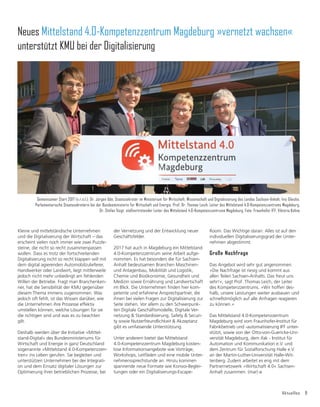 Aktuelles 9
Neues Mittelstand 4.0-Kompetenzzentrum Magdeburg »vernetzt wachsen«
unterstützt KMU bei der Digitalisierung
Kleine und mittelständische Unternehmen
und die Digitalisierung der Wirtschaft – das
erscheint vielen noch immer wie zwei Puzzle-
steine, die nicht so recht zusammenpassen
wollen. Dass es trotz der fortschreitenden
Digitalisierung nicht so recht klappen will mit
dem digital agierenden Automobilzulieferer,
Handwerker oder Landwirt, liegt mittlerweile
jedoch nicht mehr unbedingt am fehlenden
Willen der Betriebe. Fragt man Branchenken-
ner, hat die Sensibilität der KMU gegenüber
diesem Thema immens zugenommen. Was
jedoch oft fehlt, ist das Wissen darüber, wie
die Unternehmen ihre Prozesse effektiv
umstellen können, welche Lösungen für sie
die richtigen sind und was es zu beachten
gilt.
Deshalb werden über die Initiative »Mittel-
stand-Digital« des Bundesministeriums für
Wirtschaft und Energie in ganz Deutschland
sogenannte »Mittelstand 4.0-Kompetenzzen-
tren« ins Leben gerufen. Sie begleiten und
unterstützen Unternehmen bei der Integrati-
on und dem Einsatz digitaler Lösungen zur
Optimierung ihrer betrieblichen Prozesse, bei
der Vernetzung und der Entwicklung neuer
Geschäftsfelder.
2017 hat auch in Magdeburg ein Mittelstand
4.0-Kompetenzzentrum seine Arbeit aufge-
nommen. Es hat besonders die für Sachsen-
Anhalt bedeutsamen Branchen Maschinen-
und Anlagenbau, Mobilität und Logistik,
Chemie und Bioökonomie, Gesundheit und
Medizin sowie Ernährung und Landwirtschaft
LP%OLFN'LH8QWHUQHKPHQğQGHQKLHUNRP-
petente und erfahrene Ansprechpartner, die
ihnen bei vielen Fragen zur Digitalisierung zur
Seite stehen. Vor allem zu den Schwerpunk-
ten Digitale Geschäftsmodelle, Digitale Ver-
netzung  Standardisierung, Safety  Securi-
ty sowie Nutzerfreundlichkeit  Akzeptanz
gibt es umfassende Unterstützung.
Unter anderem bietet das Mittelstand
4.0-Kompetenzzentrum Magdeburg kosten-
lose Informationsangebote wie Vorträge,
Workshops, Leitfäden und eine mobile Unter-
nehmenssprechstunde an. Hinzu kommen
spannende neue Formate wie Konvoi-Beglei-
tungen oder ein Digitalisierungs-Escape-
Gemeinsamer Start 2017 (v.r.n.l.): Dr. Jürgen Ude, Staatssekretär im Ministerium für Wirtschaft, Wissenschaft und Digitalisierung des Landes Sachsen-Anhalt, Iris Gleicke,
Parlamentarische Staatssekretärin bei der Bundesministerin für Wirtschaft und Energie, Prof. Dr. Thomas Leich, Leiter des Mittelstand 4.0-Kompetenzzentrums Magdeburg,
Dr. Stefan Voigt, stellvertretender Leiter des Mittelstand 4.0-Kompetenzzentrums Magdeburg. Foto: Fraunhofer IFF, Viktoria Kühne
Room. Das Wichtige daran: Alles ist auf den
individuellen Digitalisierungsgrad der Unter-
nehmen abgestimmt.
Große Nachfrage
Das Angebot wird sehr gut angenommen.
»Die Nachfrage ist riesig und kommt aus
allen Teilen Sachsen-Anhalts. Das freut uns
sehr!«, sagt Prof. Thomas Leich, der Leiter
des Kompetenzzentrums. »Wir hoffen des-
halb, unsere Leistungen weiter ausbauen und
schnellstmöglich auf alle Anfragen reagieren
zu können.«
Das Mittelstand 4.0-Kompetenzzentrum
Magdeburg wird vom Fraunhofer-Institut für
Fabrikbetrieb und -automatisierung IFF unter-
stützt, sowie von der Otto-von-Guericke-Uni-
versität Magdeburg, dem ifak - Institut für
Automation und Kommunikation e.V. und
dem Zentrum für Sozialforschung Halle e.V.
an der Martin-Luther-Universität Halle-Wit-
tenberg. Zudem arbeitet es eng mit dem
Partnernetzwerk »Wirtschaft 4.0« Sachsen-
Anhalt zusammen. (mar)
 
