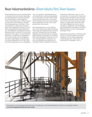 Aktuelles 11
Industriearbeitskreise sind ein probates Mittel,
um Unternehmen einer Branche regelmäßig
auf Workshop-Ebene zusammenzubringen,
sich untereinander zu technologischen
Trends, Herausforderungen und Best Practices
auszutauschen sowie Zugang zu aktuellen
Forschungsergebnissen zu erhalten. Im bes-
ten Fall können in diesem Kreis Probleme
gelöst oder langjährige Forschungs- und Ent-
wicklungskooperationen geschmiedet wer-
GHQ'LHKDOEMÃKUOLFKVWDWWğQGHQGHQ,QGXVWULH-
arbeitskreise des Fraunhofer IFF sind da keine
Ausnahme. Bisher gab es mit den Industriear-
beitskreisen »Kooperation im Anlagenbau«
und »Laserscanning + VR im Anlagenbau«
zwei dieser regelmäßigen Veranstaltungen.
Sie sind ein etabliertes Forum für den fachli-
chen Erfahrungsaustausch unter Anlagenpla-
Neuer Industriearbeitskreis »Smart Industry Park, Smart Assets«
BU. Foto: LaCozza – Fotolia.com
,QIRUPDWLRQHQ]XGHQJHSODQWHQ9HUDQVWDOWXQJHQ$QPHOGXQJHQXQG.RQWDNWPùJOLFKNHLWHQğQGHQ6LHDXIIROJHQGHU:HEVLWH
www.iak-anlagenbau.de/de/iak-smart-assets
nern und -betreibern, Betriebsingenieuren
und Instandhaltern oder Industrieparkbetrei-
bern. Diese beiden seit vielen Jahren erfolg-
reichen Formate bekommen nun Zuwachs.
Ab 2018 etabliert das Institut einen weiteren
Industriearbeitskreis mit dem Titel »Smart
Industry Park, Smart Assets«.
Der Industriearbeitskreis »Smart Industry
Park, Smart Assets« greift explizit die Heraus-
forderungen der Digitalisierung für Industrie-
parks auf. Hintergrund ist die schrittweise
Digitalisierung und Erhöhung der Durchgän-
gigkeit digitaler Prozessketten im verfahrens-
technischen Anlagenbau. Betreiber von Che-
mie- und Industrieparks versprechen sich
durch die Digitalisierung zusätzliche wirt-
schaftliche, bauliche, logistische und sicher-
heitswirksame Potenziale – ganz im Sinne
von Industrie 4.0. Gemeinsam mit den Unter-
nehmen wollen die Experten des Fraunhofer
,))GHVKDOEKHUDXVğQGHQZHOFKH3RWHQ]LDOH
und Chancen die Transformation der Indust-
rieparks zu sogenannten Smart Parks eröff-
net. Welche Maßnahmen können die Ent-
wicklung zu intelligenten und nachhaltigen
Industriestandorten vorantreiben und welche
Mehrwerte gibt es für die in Industrieparks
ansässigen Firmen?
Interessierte Unternehmen und Wissenschaft-
lerinnen und Wissenschaftler sind herzlich
eingeladen, sich am Industriearbeitskreis
»Smart Industry Park, Smart Assets« des
Fraunhofer IFF zu beteiligen. (mar)
Foto: LaCozza – Fotolia.com
 