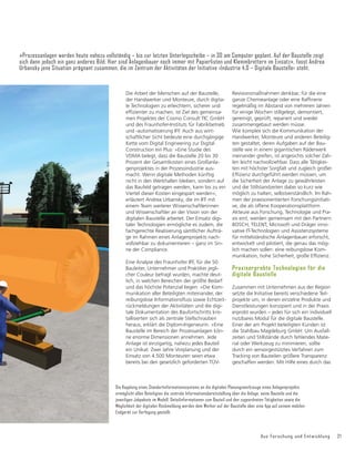 Aus Forschung und Entwicklung 21
Die Kopplung eines Standortinformationssystems an die digitalen Planungswerkzeuge eines Anlagenprojekts
ermöglicht allen Beteiligten die zentrale Informationsbereitstellung über die Anlage, seine Bauteile und die
jeweiligen Jobpakete im Modell. Detailinformationen zum Bauteil und den zugeordneten Tätigkeiten sowie die
Möglichkeit der digitalen Rückmeldung werden dem Werker auf der Baustelle über eine App auf seinem mobilen
Endgerät zur Verfügung gestellt.
Die Arbeit der Menschen auf der Baustelle,
der Handwerker und Monteure, durch digita-
le Technologien zu erleichtern, sicherer und
HIğ]LHQWHU]XPDFKHQLVW=LHOGHVJHPHLQVD-
men Projektes der Cosmo Consult TIC GmbH
und des Fraunhofer-Instituts für Fabrikbetrieb
und -automatisierung IFF. Auch aus wirt-
schaftlicher Sicht bedeute eine durchgängige
Kette vom Digital Engineering zur Digital
Construction ein Plus: »Eine Studie des
VDMA belegt, dass die Baustelle 20 bis 30
Prozent der Gesamtkosten eines Großanla-
genprojektes in der Prozessindustrie aus-
macht. Wenn digitale Methoden künftig
nicht in den Werkhallen bleiben, sondern auf
das Baufeld getragen werden, kann bis zu ein
Viertel dieser Kosten eingespart werden«,
erläutert Andrea Urbansky, die im IFF mit
einem Team weiterer Wissenschaftlerinnen
und Wissenschaftler an der Vision von der
digitalen Baustelle arbeitet. Der Einsatz digi-
taler Technologien ermögliche es zudem, die
fachgerechte Realisierung sämtlicher Aufträ-
ge im Rahmen eines Anlagenprojekts nach-
vollziehbar zu dokumentieren – ganz im Sin-
ne der Compliance.
Eine Analyse des Fraunhofer IFF, für die 50
Bauleiter, Unternehmer und Praktiker jegli-
cher Couleur befragt wurden, machte deut-
lich, in welchen Bereichen der größte Bedarf
und das höchste Potenzial liegen: »Die Kom-
munikation aller Beteiligten miteinander, der
UHLEXQJVORVH,QIRUPDWLRQVĠXVVVRZLH(FKW]HLW-
rückmeldungen der Aktivitäten und die digi-
tale Dokumentation des Baufortschritts kris-
tallisierten sich als zentrale Stellschrauben
heraus, erklärt die Diplom-Ingenieurin. »Eine
Baustelle im Bereich der Prozessanlagen kön-
ne enorme Dimensionen annehmen. Jede
Anlage ist einzigartig, nahezu jedes Bauteil
ein Unikat. Zwei Jahre Vorplanung und der
Einsatz von 4.500 Monteuren seien etwa
bereits bei den gesetzlich geforderten TÜV-
Revisionsmaßnahmen denkbar, für die eine
JDQ]HKHPLHDQODJHRGHUHLQH5DIğQHULH
regelmäßig im Abstand von mehreren Jahren
für einige Wochen stillgelegt, demontiert,
gereinigt, geprüft, repariert und wieder
zusammengebaut werden müsse.
Wie komplex sich die Kommunikation der
Handwerker, Monteure und anderen Beteilig-
ten gestaltet, deren Aufgaben auf der Bau-
stelle wie in einem gigantischen Räderwerk
ineinander greifen, ist angesichts solcher Zah-
len leicht nachvollziehbar. Dass alle Tätigkei-
ten mit höchster Sorgfalt und zugleich großer
(Iğ]LHQ]GXUFKJHIđKUWZHUGHQPđVVHQXP
die Sicherheit der Anlage zu gewährleisten
und die Stillstandzeiten dabei so kurz wie
möglich zu halten, selbstverständlich. Im Rah-
men der praxisorientierten Forschungsinitiati-
ve, die als offene Kooperationsplattform
Akteure aus Forschung, Technologie und Pra-
xis eint, werden gemeinsam mit den Partnern
BOSCH, TELENT, Microsoft und Dräger inno-
vative IT-Technologien und Assistenzsysteme
für mittelständische Anlagenbauer erforscht,
entwickelt und pilotiert, die genau das mög-
lich machen sollen: eine reibungslose Kom-
PXQLNDWLRQKRKH6LFKHUKHLWJURćH(Iğ]LHQ]
Praxiserprobte Technologien für die
digitale Baustelle
Zusammen mit Unternehmen aus der Region
setzte die Initiative bereits verschiedene Teil-
projekte um, in denen einzelne Produkte und
Dienstleistungen konzipiert und in der Praxis
erprobt wurden – jedes für sich ein individuell
nutzbares Modul für die digitale Baustelle.
Einer der am Projekt beteiligten Kunden ist
die Stahlbau Magdeburg GmbH: Um Ausfall-
zeiten und Stillstände durch fehlendes Mate-
rial oder Werkzeug zu minimieren, sollte
durch ein sensorgestütztes Verfahren zum
Tracking von Bauteilen größere Transparenz
geschaffen werden. Mit Hilfe eines durch das
»Prozessanlagen werden heute nahezu vollständig – bis zur letzten Unterlegscheibe – in 3D am Computer geplant. Auf der Baustelle zeigt
sich dann jedoch ein ganz anderes Bild: Hier sind Anlagenbauer noch immer mit Papierlisten und Klemmbrettern im Einsatz«, fasst Andrea
Urbansky jene Situation prägnant zusammen, die im Zentrum der Aktivitäten der Initiative ›Industrie 4.0 – Digitale Baustelle‹ steht.
 