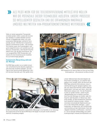 30 IFFocus 1/2018
felde am besten geeigneten Transponder
ermittelt werden. Dafür nutzten die Forscher
das Testlabor im Galileo-Testfeld Sachsen-
Anhalt im Magdeburger Hafen, wo unter
praxisnahen Bedingungen zahlreiche Trans-
ponder, die den VDA-Normen entsprechen,
geprüft und bewertet wurden. »Die wichtigs-
ten Kriterien waren die Zuverlässigkeit, eine
gute Leseperformance und natürlich auch der
Preis pro Transponder«, berichtet IFF-Forscher
Martin Kirch, der die Tests durchführte. Die
nun ausgewählten RFID-Transponder sind
bestens für die Anwendung vom Zulieferer
bis zur Endmontage geeignet.
Automatische Überprüfung während
der Montage
Die RFID-Tags wurden nun an jedem einzel-
nen sicherheitskritischen Bauteil angebracht –
also etwa den einzelnen Spiegeln. Auf den
Tags ist eine Seriennummer gespeichert, ähn-
lich wie beim Barcode auch. Der große Unter-
schied: Während beim Barcode lediglich die
Information hinterlegt ist, um welchen Spie-
geltyp es sich handelt, liefert die Nummer des
RFID-Tags zahlreiche Informationen, etwa in
welches Fahrzeug der Spiegel eingebaut wer-
den soll. Diese Informationen stehen jederzeit
digital bereit. Und zwar auch dann, wenn die
Teile bereits verbaut sind. »Für die Produktion
ist dies ein großer Vorteil«, erklärt Kujath.
»Beispielsweise kann so bereits zwischen-
durch bei der Montage von Vorder- oder Hin-
terachse oder Bauteilen im Motorraum über-
prüft werden, ob alle erforderlichen Elemente
auch tatsächlich verbaut wurden.« Bisher
wird diese entscheidende Objektzuordnung
erst in der Endkontrolle vollzogen – »ganz
traditionell, von Menschen, per Sichtkontrolle
und Strichliste auf dem Klemmbrett. Doch die
ňGLJLWDOHKHFNOLVWHŇLVWHIğ]LHQWHUŉUHVđPLHUW
er. »Sie ist weniger fehleranfällig und zudem
kostengünstiger, entlastet die Mitarbeiter von
» ALS PILOT-WERK FÜR DIE TEILEIDENTIFIZIERUNG MITTELS RFID WOLLEN
WIR DIE POTENZIALE DIESER TECHNOLOGIE AUSLOTEN, UNSERE PROZESSE
SO INTELLIGENTER GESTALTEN UND DIE ERFAHRUNGEN INNERHALB
UNSERES WELTWEITEN VAN-PRODUKTIONSNETZWERKES WEITERGEBEN. «
RFID-Lesegeräte am Tor lesen die Palette mit Sitzen auf einen Schlag
berührungslos aus – voll automatisiert und alles auf einmal.
Auf den ersten Blick kaum voneinander zu unterscheiden: Außenspiegel in einer Sammelbox vor der Endmontage.
Das Lesegerät über der Box liest aber die RFID-Chips an den Spiegeln. So wird jeder einzelne automatisch
identifiziert. Verwechslung unmöglich.
 