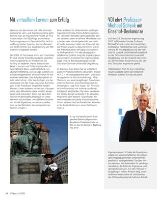 Kluge Köpfe 53
benötigen. Seine eigenen beiden Schwer-
punkte hierbei sind die Begleitung der digita-
len Transformation und Arbeit 4.0. Im Jahr
2020 endet die Förderung für das Kompe-
tenzzentrum. Dann wird ihn sein Weg pers-
pektivisch wieder zurück ins Fraunhofer IFF
führen, wo er den Unternehmen auch in Fra-
gen zur Digitalisierung weiter zur Seite ste-
hen wird. (mar)
men transparent gemacht und möglichst
effektiv geteilt werden konnte. Insofern spiel-
te die Digitalisierung, speziell die digitale Ver-
netzung in Unternehmen und das Zusam-
menspiel von Mensch und digitaler Welt,
schon sehr früh in meiner Arbeit eine zentrale
Rolle.«
Diese Kompetenz hat er auch in seine Dok-
torarbeit münden lassen, die er zum Thema
›Entwicklung eines integrierten Konzepts für
die Dokumentation in agilen Softwareprojek-
ten‹ verfasst hat. »Allgemein gesagt geht es
dabei darum, wie man mit einer fundierten
Methodik wichtige Erfahrungen der Betei-
ligten aus einem Projekt am besten so fest-
hält, dass sie für andere optimal verfügbar
gemacht werden können«, kommentiert er
lachend den schwierigen Titel.
Im Frühjahr 2017, gerade noch rechtzeitig vor
der Übernahme der Position als stellvertreten-
der Leiter des Mittelstand 4.0-Kompetenz-
zentrums Magdeburg, hat Stefan Voigt seine
Doktorarbeit erfolgreich abgeschlossen. Für
drei Jahre unterstützt er jetzt zusammen mit
seinem Team und vielen Partnern wie dem
Fraunhofer IFF und der Otto-von-Guericke-
Universität Magdeburg Unternehmen bei der
Frage, welche Digitalisierungslösungen sie für
ihren Weg zum ›digitalen Unternehmen‹
José Saenz aus dem Geschäftsfeld Robotik
des Fraunhofer IFF ist seit 2017 gewähltes
Mitglied im Vorstand des Branchenverbands
euRobotics. Er ist damit einer von zwölf Vor-
ständen für den Bereich Forschung von euRo-
botics. Seine Amtszeit beträgt vorerst drei
-DKUH(UZLUGĠDQNLHUWYRQZHLWHUHQ]ZùOI
Vorständen aus der Industrie sowie dem
Generalsekretär und dem Präsidenten der
Organisation, Dr. Berndt Liepert (KUKA).
Die euRobotics AISBL (Association Internatio-
nale Sans But Lucratif) ist eine in Brüssel
ansässige internationale gemeinnützige Verei-
nigung für alle Akteure der europäischen
Robotik. Sie setzt die erfolgreiche Arbeit der
European Robotics Technology Platform
(EUROP) und des akademischen Netzwerks
EURON fort und führt die Mitglieder dieser
beiden Organisationen zu einer gemeinsa-
men Organisation für die gesamte europäi-
sche Robotik-Gemeinschaft zusammen.
Eine der Hauptaufgaben des Verbandes
besteht darin, als privater Partner gemeinsam
mit der Europäischen Kommission eine Stra-
tegie und einen Fahrplan für die Forschung,
technologische Entwicklung und Innovation
in der Robotik im Hinblick auf das Rahmen-
programm Horizon 2020 zu entwickeln und
umzusetzen. Des Weiteren unterstützt der
Verband den intensiven Austausch zwischen
Industrie und Forschung zu konkreten The-
menfeldern innerhalb der Robotik. (mar)
Fraunhofer-Forscher im Vorstand von euRobotics
José Saenz M.Sc.
Foto: Fraunhofer IFF, Andreas Süß
Wenn man Stefan Voigt nach seinen Hobbies
fragt, lautet die Antwort sofort: Meine bei-
den Kinder. Für mehr bleibt dem zweifachen
Vater und Familienmenschen leider kaum
noch Zeit. Der 41jährige Diplom-Wirtschafts-
informatiker ist stellvertretender Leiter des
Mittelstand 4.0-Kompetenzzentrums Magde-
burg »vernetzt wachsen«. Sein Job ist zeit-
aufwändig und besteht darin, die Unterneh-
men in Sachsen-Anhalt auf ihrem Weg in die
Digitalisierung zu unterstützen. Dafür ist er
viel unterwegs, wirbt für das Kompetenzzent-
rum, baut Netzwerke auf, besucht Firmen
und organisiert Sprechtage, Workshops und
Schulungen für Betriebe.
Eigentlich ist Stefan Voigt Mitarbeiter des
Fraunhofer IFF und wurde für diese Aufgabe
quasi »ausgeliehen«. Seit 2002 arbeitet er
am Institut, den Großteil seiner Zeit im
Geschäftsbereich Logistik- und Fabriksysteme.
Sein Schwerpunkt ist das Wissensmanage-
ment.
»Mich hat immer die Verbindung von
Mensch, Technik und Organisation interes-
siert. Besonders die technische Seite war
dabei für mich als Wirtschaftsinformatiker
spannend«, erzählt er. »Das betraf vor allem
die Entwicklung digitaler Plattformen wie
Wikis, mit deren Hilfe Wissen im Unterneh-
Wissen managen
Dr.-Ing. Stefan Voigt (Mitte) mit ehemaligen und aktuellen
Kollegen, die mit ihm gemeinsam die traditionelle Zere-
monie vor dem Magdeburger Otto-von-Guericke-Denkmal
feiern. Foto: Fraunhofer IFF, Christian Blobner
 