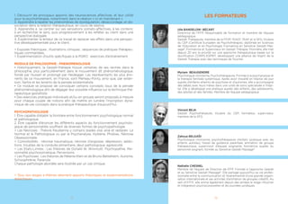 8
TRAVAILLER AVEC LES COUPLES EN GESTALT
Nous rappellerons les notions théoriques abordées pendant le module Gestalt
et Systèmie : les cinq axiomes de la communication, la théorie des systèmes, les
interactions et nos croyances.
Nous aborderons les outils spécifiques à la thérapie du couple à partir de 5
hypothèses, nous aborderons le travail avec le système - couple dans sa dyna-
mique.
LE CORPS ET LE TOUCHER EN GESTALT-THÉRAPIE
Nous aborderons les points suivants :
• Le cycle de contact : les sens orientés vers la perception interne de soi et les
sens orientés vers l’environnement.
• Les différents types de Toucher : qualités du Toucher, son utilisation et les com-
munications thérapeutiques.
• Le self et le Toucher Gestalt.
• Les 4 piliers de la posture.
• La posture du Thérapeute Psychocorporel.
GESTALT ET SEXUALITE
Les objectifs sont d’apprivoiser le thème et de découvrir comment la Gestalt
travaille avec ces notions et l’initiation à la pratique de la Gestalt sur ce thème.
Nous aborderons les points suivants :
• L’importance du cadre et de la déontologie
• La diversité des goûts en matière de sexualité
• La normalité sexuelle
• La Gestalt et la sexualité : le cycle de la réponse sexuelle, parallèle entre le
cycle du contact et le cycle de la réponse sexuelle, mécanisme d’interruptions et
manifestations, la saine interruption du cycle
• Le fantasme : différenciation entre fantasme et réalité, l’utilisation du fantasme
en Gestalt- Thérapie, érotisme et pornographie
• Les paraphilies et les autres troubles de la sexualité : définition, classement,
fantasme et paraphilie
DE L’EXPLORATION VOCALE AU DEVELOPPEMENT DE L’ETRE
Les objectifs de ce module sont d’expérimenter les différents aspects de la voix
dans une approche corporelle, émotionnelle et relationnelle. D’observer et d’uti-
liser un ensemble de clefs transposables au niveau individuel et professionnel
Les thèmes suivants seront abordés :
• La corporalité et la voix
• L’expressivité et l’approche psycho-vocale
• La voix et la fonction d’écoute
EXPERIMENTER LA GESTALT THÉRAPIE
Ce module permet de faire des liens entre la théorie et la pratique. Au travers
d’expérimentations, nous revisiterons les concepts de la Gestalt Théapie pour que
chacun puisse repérer ses modalités de contact et ses mécanismes de régulation.
 