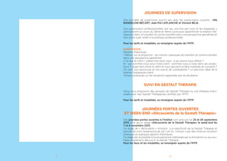 13
HONTE ET GESTALT THERAPIE
L’objectif est d’apporter des définitions du concept, de savoir reconnaître et
comprendre les mécanismes de la honte, de développer sa propre sensibilité en
relation pour éviter de générer la honte.
Nous aborderons :
• Les définitions de la honte
• Son utilité
• Ses conséquences
• Les stratégies de dissimulation.
• Différencier la honte de la culpabilité : les 4 sortes de honte
• L’approche de la honte en Gestalt : la confluence, l’introjection, l’humiliation
• Les origines possibles de la honte : peur et sécurité intérieure, le soutien
• Les personnalités vulnérables à la honte : les personnalités narcissiques
• La honte, un sentiment humain
CLOWN THERAPEUTIQUE EN GESTALT
Le clown : célébration du vivant
Le clown est la part la plus créative, la plus vivante, la plus joueuse de l’être.
Il joue avec l’énergie paradoxale de ce qui est, cohérent et incohérent, rebelle et
adapté. Jouer à être un clown, c’est apprendre à laisser vivre cette part de nous-
mêmes dans un rapport juste à soi-même et à l’environnement.
Nombreuses résistances surgissent : la peur de toute-puissance, la peur de se
dévoiler, la peur du vide, l’inquiétude du ridicule, la peur de la solitude, etc. Tout
ce qui fait notre humaine nature.
La pratique du clown dans un contexte gestaltiste permet notamment de dé-
velopper : la conscience corporelle (awareness), l’agressivité saine, l’aller vers,
l’affirmation de soi, la conscience spontanée, la capacité à jouer (créativité),
l’imaginaire en situation, la conscience de l’altérité inaliénable de l’autre, l’appri-
voisement des émotions et leur gestion saine.
La formation s’organise autour de moments d’expérimentation en clown (ou en
masque blanc) d’apports théoriques sur la Gestalt et le clown, et d’élaboration
pour faire des liens entre l’expérience du clown et la Gestalt
LES TROUBLES DE LA PERSONNALITÉ : LE BORDERLINE
A travers les points de vue de différents auteurs, ce stage propose une décou-
verte de «l’océan borderline». Sous l’éclairage de la psychopathologie, nous ob-
serverons les mécanismes relationnels utilisés par ces personnes en souffrance,
imprévisibles et toujours touchantes.
DE LA NAISSANCE DU CORPS À LA NAISSANCE PSYCHIQUE
Les grandes étapes nécessaires à la co-construction de l’espace psychocorporel : Du-
rant cette formation, nous proposerons une compréhension de la manière dont
se contruit et s’articule l’espace psycho-corporel à partir de concepts dévelop-
pés par leurs auteurs et à travers leurs textes fondateurs.
En détaillant chaque étape importante de la vie corporelle et de la vie psychique,
il s’agit de donner un repérage conjoint de ce qui donne naissance au corps et à
la psyché. Ce thème est exploré à l’aide de nombreuses expérimentations.
 