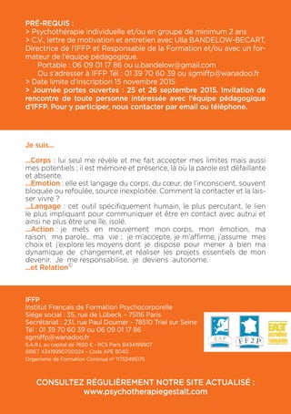 14
LE REVE ET LA GESTALT THERAPIE
• La place et l’importance du rêve : aperçu historique.
• Dans la ligne psychanalytique : approche interprétative :
• Selon Freud : rêve = déguisement d’un désir inavouable ;
• Selon Jung : rêve = expression d’une ressource vitale existante mais mal utilisée.
• En Gestalt : approche relationnelle/active :
• Selon Isadore From : rêve = rétroflexion du client dans sa relation au thérapeute
• Selon Perls : rêve = composantes de nous-mêmes dont nous nous sommes
dépossédés
Indications et contre-indications de chacune de ces approches. Rêves d’appel,
rêves de chemin en cours, rêves d’accomplissement.
Nombreux exercices pratiques à partir des rêves des participants.
OUVERTUREALAPSYCHOTHERAPIEGESTALTISTEDESRELATIONSD’OBJET(PGRO)
Ce module s’inscrit dans une formation longue à la Gestalt-thérapie. La théorie
du Self de Perls, Goodman, revisitée en 1996 par Gilles Delisle réintègre une pers-
pective développementale du Self. Celui-ci est conçu comme une structure dyna-
mique permettant d’engager les liens et de réguler les émotions dans ces liens
avec les autres. La psychothérapie se définit comme un traitement des impasses
de contact, au sein d’un dialogue herméneutique avec le client. Le concept de
dilemme de contact permet d’éclairer certaines répétitions dans la vie du client et
d’en rechercher le sens au sein d’enjeux développementaux inachevés. Cet élar-
gissement du cadre théorique modifie notre compréhension de la dynamique des
clients et nous amène à construire différemment la relation thérapeutique. Celle-
ci sera envisagée comme un espace possible de reproductions relationnelles et
existentielles des impasses précoces du client. Une attention spécifique se portera
sur les émotions premières qui auraient pu être mal régulées dans la construction
du patient.
1. Découvrir la théorie révisée du Self selon Gilles Delisle
2. Le cycle thérapeutique :
3. La posture du psychothérapeute
> Exposés théoriques ; illustrations cliniques ; séquences de pratiques thérapeu-
tiques commentées,
> Expérimentation d’outils spécifiques à la PGRO : exercices d’entraînement,
GESTALT THERAPIE ET CONTRAINTES EXISTENTIELLES
> Regards sur les origines
> La dimension existentielle
- La genèse de l’angoisse
- La responsabilité
- La quête du sens et de l’absurde
- La mort et la finitude
- La solitude/l’isolement existentiel
- L’imperfection/la limitation
Ce thème est exploré à l’aide de nombreuses expérimentations.
 