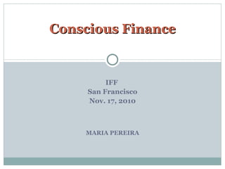 IFF  San Francisco Nov. 17, 2010 MARIA PEREIRA Conscious Finance 
