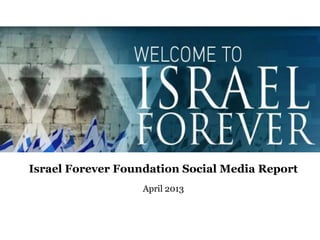 Israel Forever Foundation Social Media Report
April 2013
 