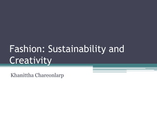 Fashion: Sustainability and
Creativity
Khanittha Chareonlarp
 
