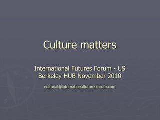 Culture matters
International Futures Forum - US
Berkeley HUB November 2010
editorial@internationalfuturesforum.com
 