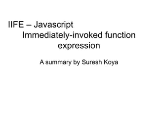 IIFE – Javascript
Immediately-invoked function
expression
A summary by Suresh Koya
 