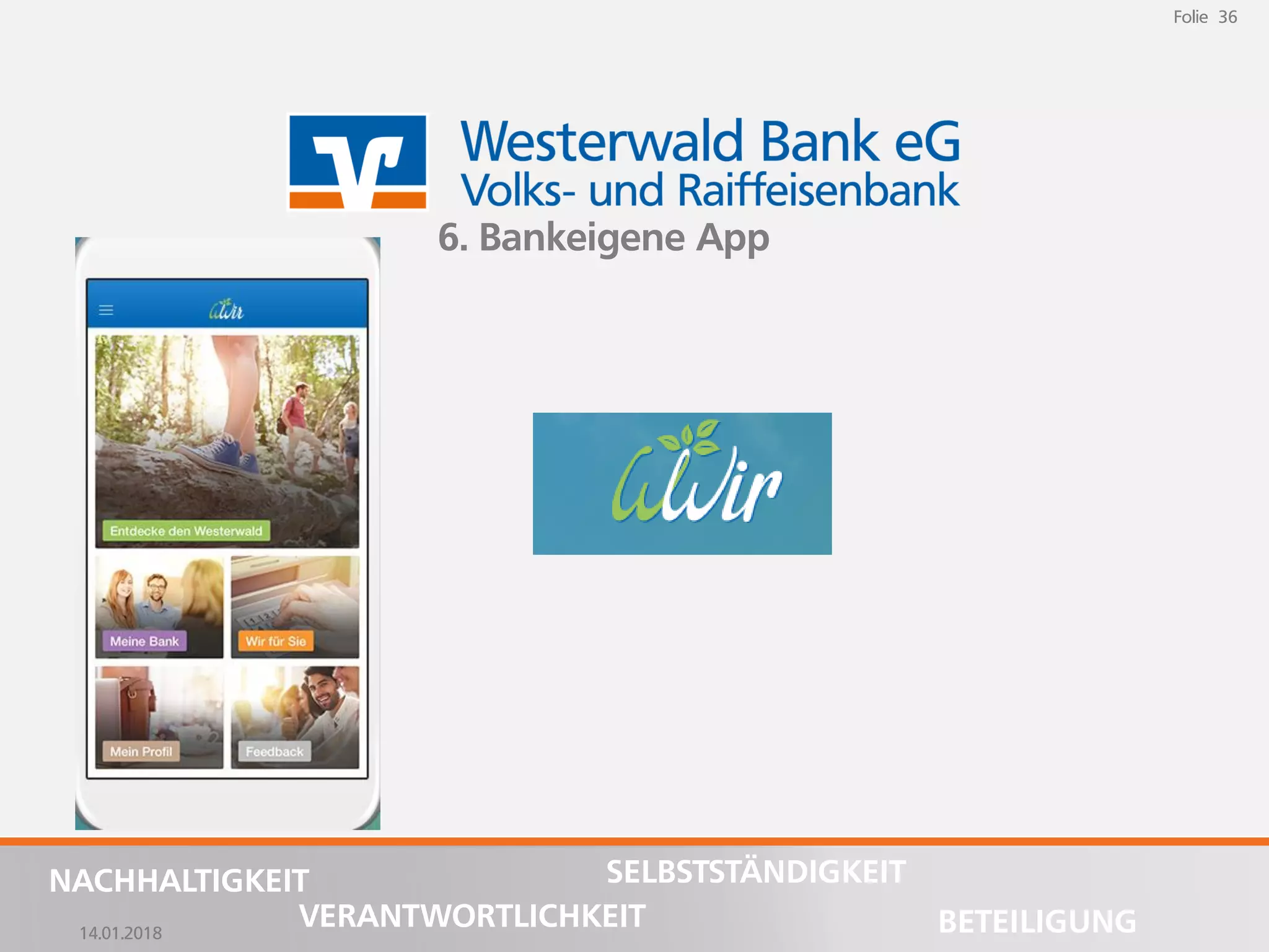14.01.2018
Folie 36
NACHHALTIGKEIT
BETEILIGUNG
SELBSTSTÄNDIGKEIT
VERANTWORTLICHKEIT
Folie 36
14.01.2018
NACHHALTIGKEIT
BETEILIGUNG
SELBSTSTÄNDIGKEIT
VERANTWORTLICHKEIT
6. Bankeigene App
 