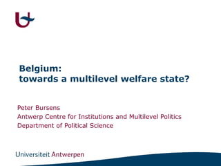 Belgium:
towards a multilevel welfare state?


Peter Bursens
Antwerp Centre for Institutions and Multilevel Politics
Department of Political Science
 