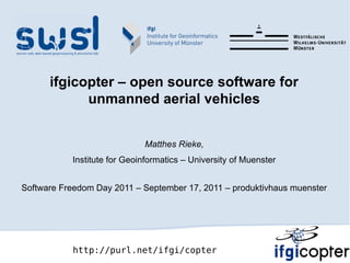 ifgicopter – open source software for
            unmanned aerial vehicles


                             Matthes Rieke,
           Institute for Geoinformatics – University of Muenster


Software Freedom Day 2011 – September 17, 2011 – produktivhaus muenster




           http://purl.net/ifgi/copter
 